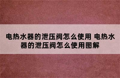 电热水器的泄压阀怎么使用 电热水器的泄压阀怎么使用图解